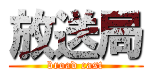 放送局 (broad cast)