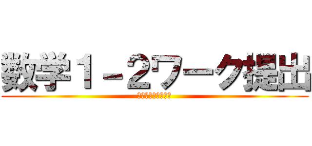 数学１－２ワーク提出 (期限までに必ず提出)