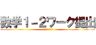 数学１－２ワーク提出 (期限までに必ず提出)