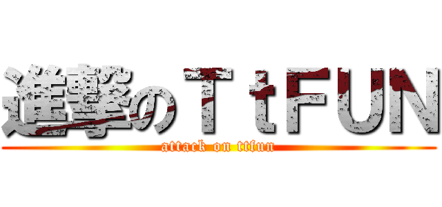 進撃のＴｔＦＵＮ (attack on ttfun)