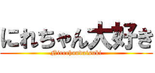 にれちゃん大好き (Nirechandaisuki)