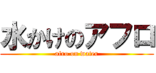 水かけのアフロ (afro on water)