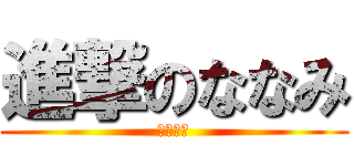 進撃のななみ (出撃なぅ)