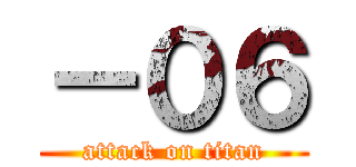 －０６ (attack on titan)