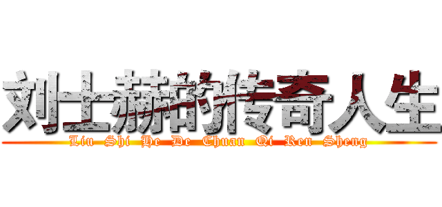 刘士赫的传奇人生 (Liu  Shi  He  De  Chuan  Qi  Ren  Sheng)