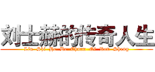 刘士赫的传奇人生 (Liu  Shi  He  De  Chuan  Qi  Ren  Sheng)