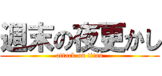 週末の夜更かし (attack on titan)