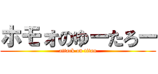 ホモォのゆーたろー (attack on titan)
