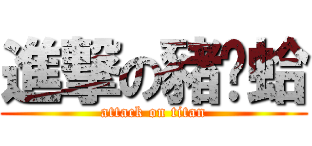 進撃の豬說蛤 (attack on titan)