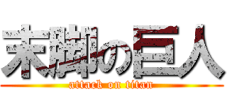 末脚の巨人 (attack on titan)