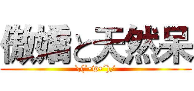 傲嬌と天然呆 (\(`•w•´)/)