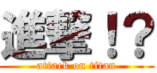 進撃！？ (attack on titan)