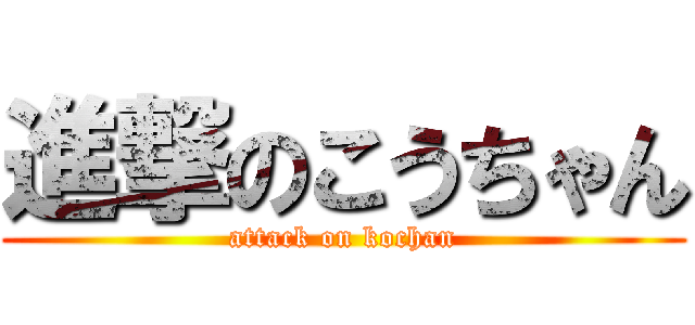 進撃のこうちゃん (attack on kochan)