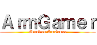 ＡｒｍＧａｍｅｒ (Attack on ArmGamer)