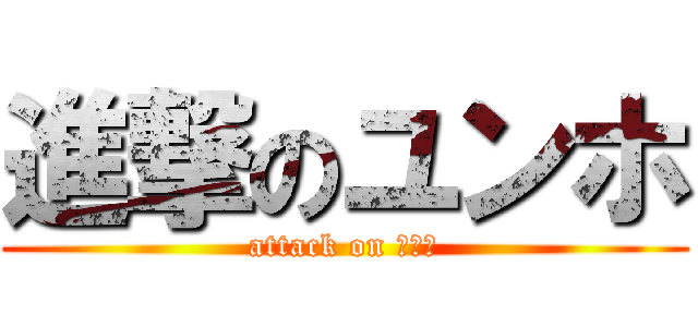 進撃のユンホ (attack on ユンホ)