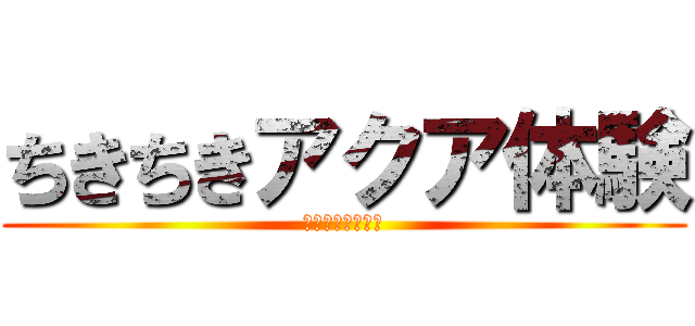 ちきちきアクア体験 (イン　あわじしま)