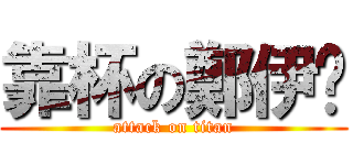 靠杯の鄭伊婷 (attack on titan)