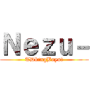 Ｎｅｚｕ－ (TDkingBoys!)