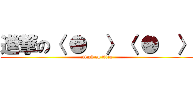 進撃の〈 ●  〉〈 ●  〉 (attack on titan)