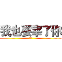 我也要宰了你 (艹艹艹)