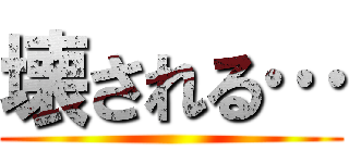 壊される… ()