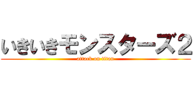 いきいきモンスターズ２ (attack on titan)