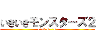 いきいきモンスターズ２ (attack on titan)