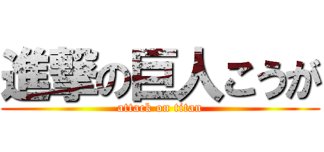 進撃の巨人こうが (attack on titan)