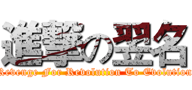 進撃の翌名 (Revenge For Revolution To Evolution)