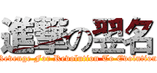 進撃の翌名 (Revenge For Revolution To Evolution)