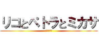 リコとペトラとミカサ (進撃の犯し)