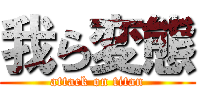 我ら変態 (attack on titan)