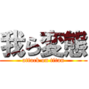 我ら変態 (attack on titan)