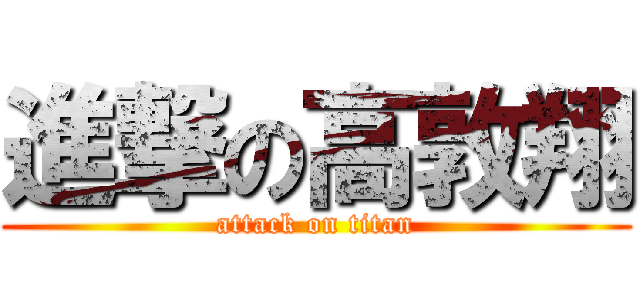 進撃の高敦翔 (attack on titan)