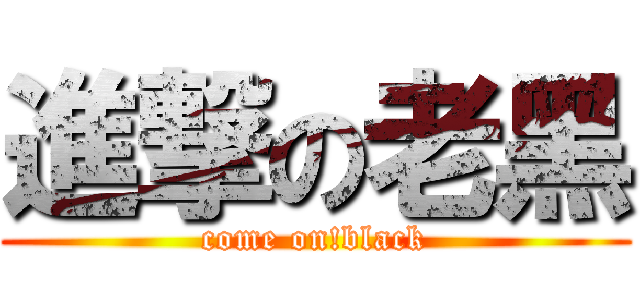 進撃の老黑 (come on!black)