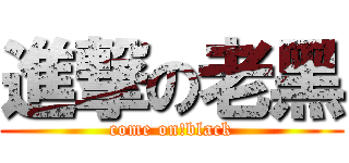 進撃の老黑 (come on!black)