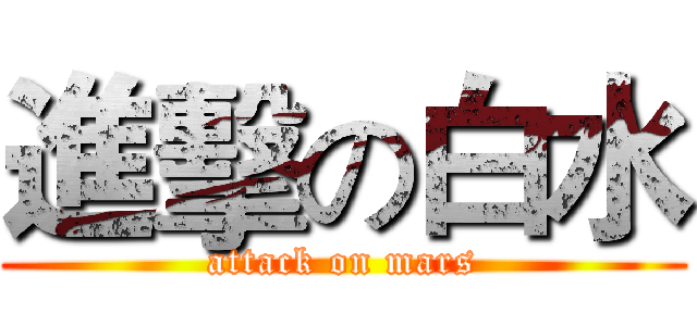 進擊の白水 (attack on mars)