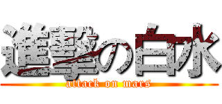 進擊の白水 (attack on mars)