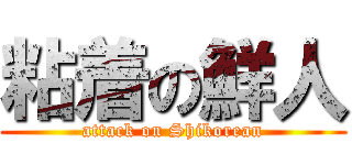 粘着の鮮人 (attack on Shikorean)