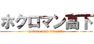 ホクロマン高下 (hokuro man takasita)