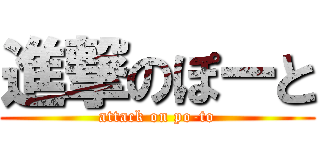 進撃のぽーと (attack on po-to)