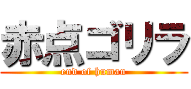 赤点ゴリラ (end of human)