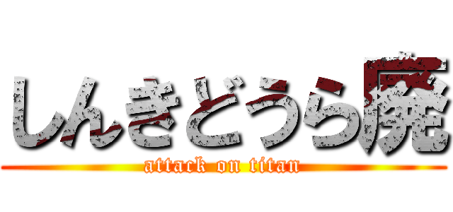 しんきどうら廃 (attack on titan)