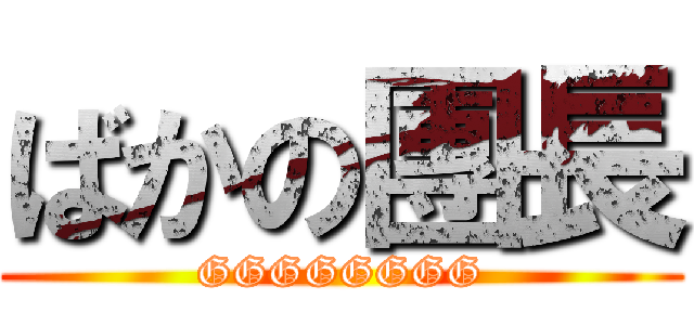 ばかの團長 (GGGGGGGG)