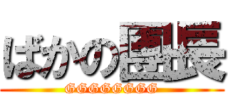 ばかの團長 (GGGGGGGG)