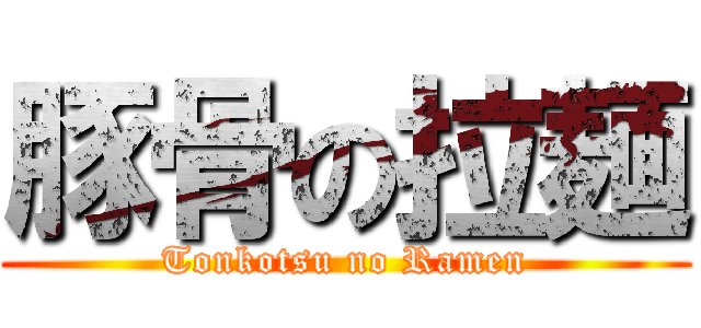 豚骨の拉麺 (Tonkotsu no Ramen)