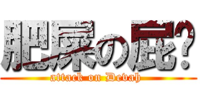 肥屎の屁雯 (attack on Devah )