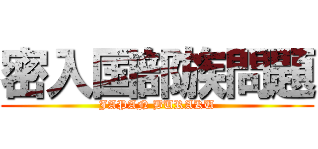 密入国部族問題 (JAPAN BURAKU)