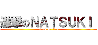 進撃のＮＡＴＳＵＫＩ  (attack on titan)