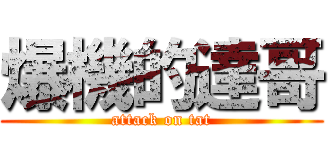 爆機的達哥 (attack on tat)